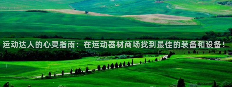 意昂集团官网:运动达人的心灵指南:在运动器材商场找到最佳的装