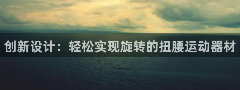 凯捷体育官网:创新设计:轻松实现旋转的扭腰运动器材