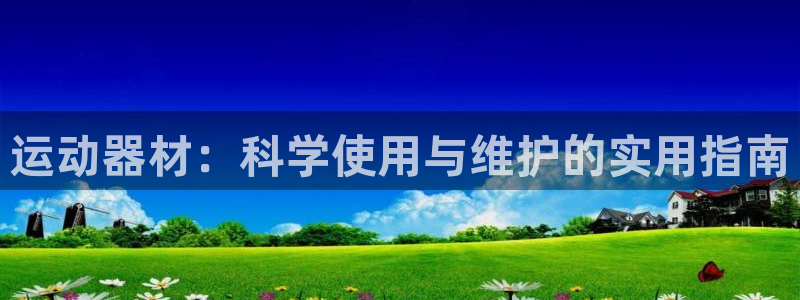 凯捷体育集团官网首页网址:运动器材:科学使用与维护的实用指南